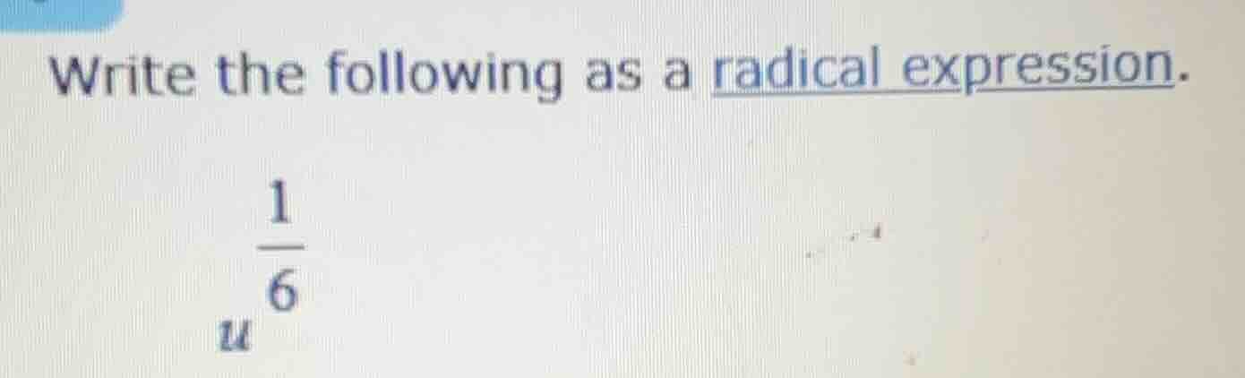write the following as a radical expression. $u^{\\frac{1}{6}}$