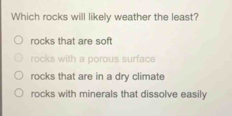 which rocks will likely weather the least? ○ rocks that are soft ○ rock…