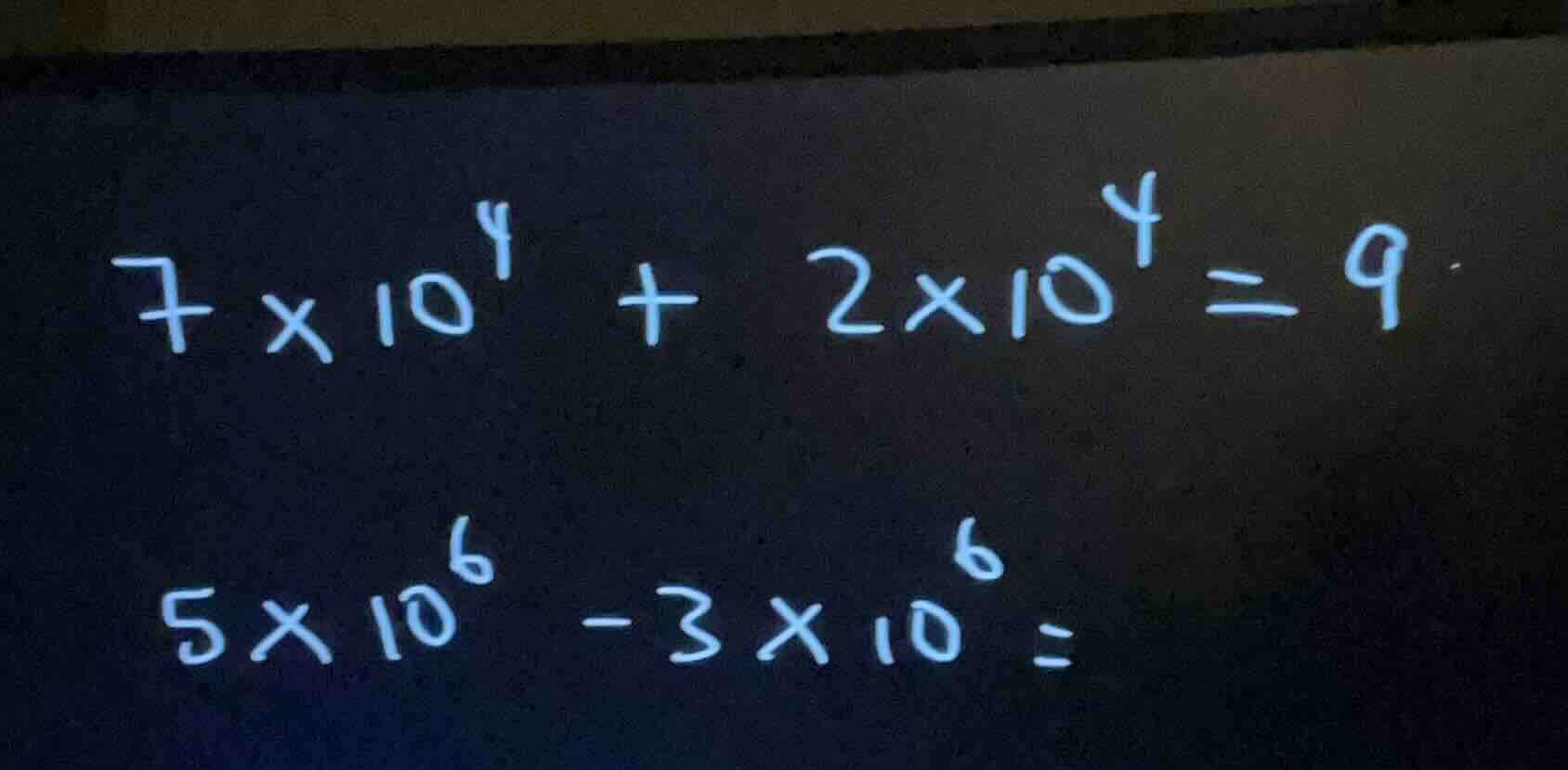 7×10⁴ + 2×10⁴ = 9 5×10⁶ - 3×10⁶ =
