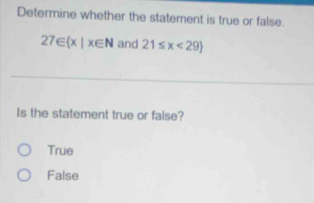 determine whether the statement is true or false. 27∈{x | x∈n and 21 ≤ …