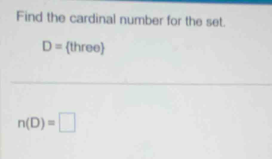 find the cardinal number for the set. d = {three} n(d) = \\square