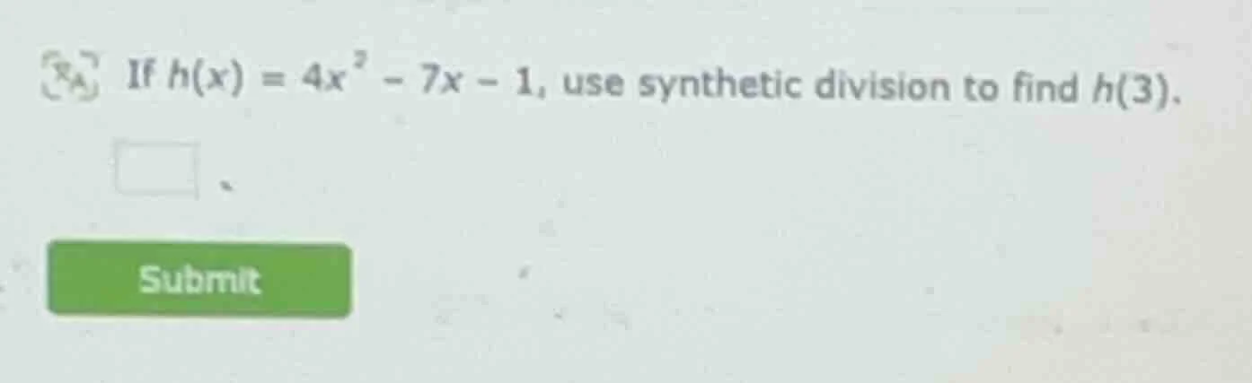 if ( h(x) = 4x^2 - 7x - 1 ), use synthetic division to find ( h(3) ).