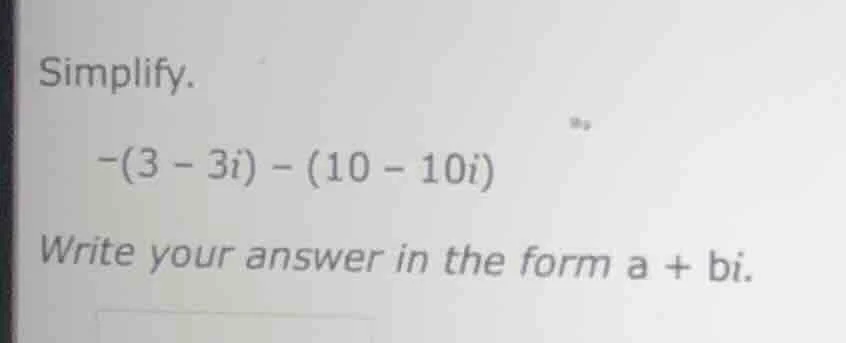 simplify. -(3 - 3i) - (10 - 10i) write your answer in the form a + bi.