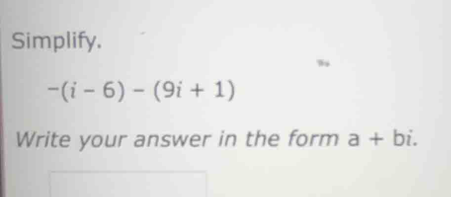 simplify. -(i - 6) - (9i + 1) write your answer in the form a + bi.