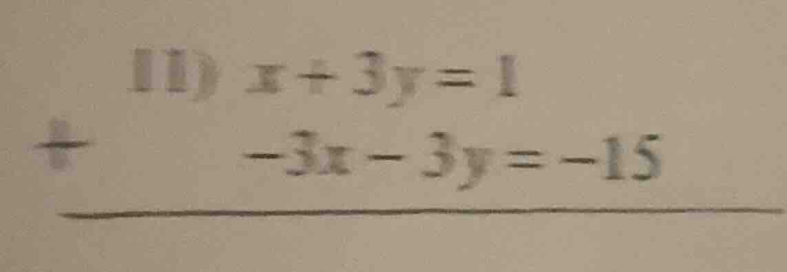 11) $x + 3y = 1$ + $-3x - 3y = -15$ ——————————————