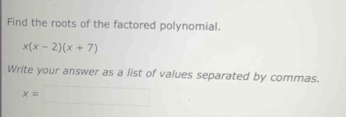 find the roots of the factored polynomial. x(x - 2)(x + 7) write your a…