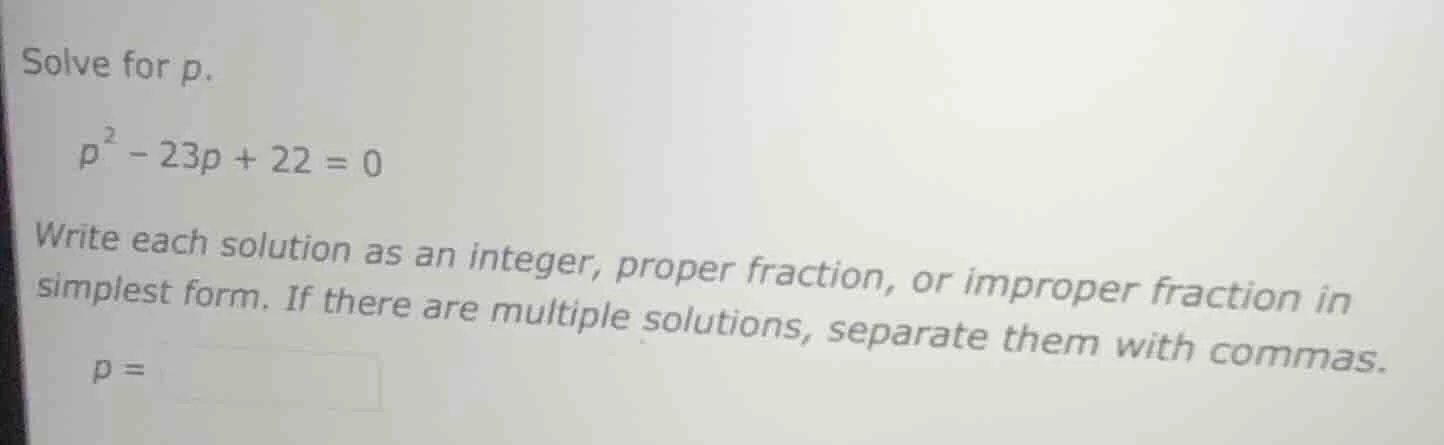 solve for p. \\( p^2 - 23p + 22 = 0 \\) write each solution as an integ…