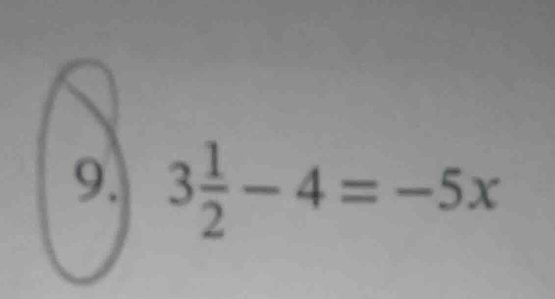 9. $3\frac{1}{2} - 4 = -5x$