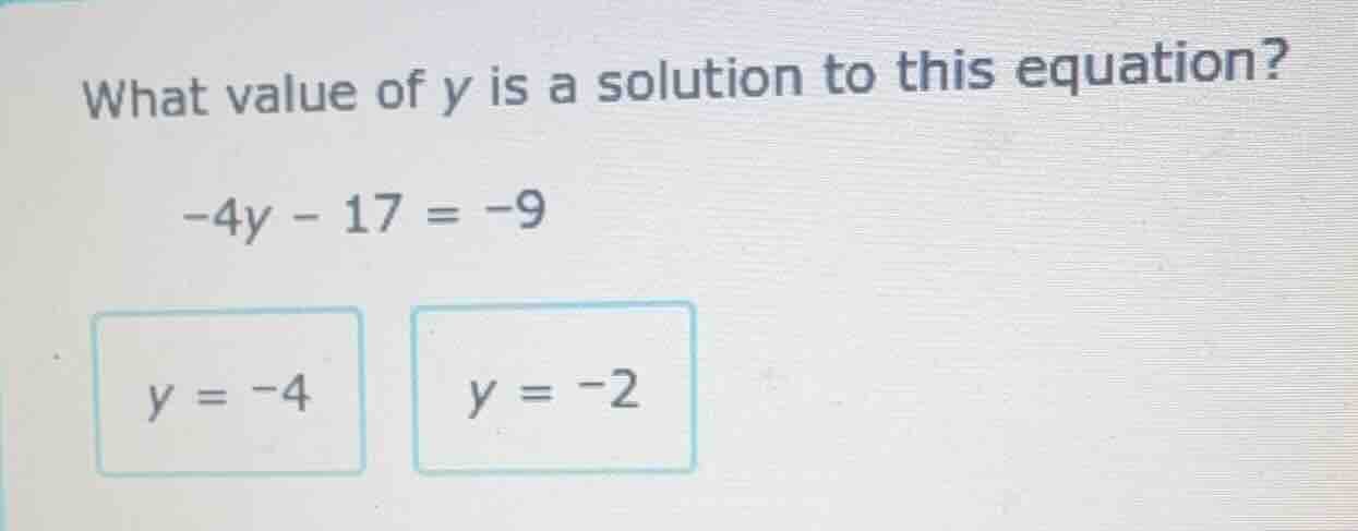 what value of y is a solution to this equation? -4y - 17 = -9 y = -4 y …