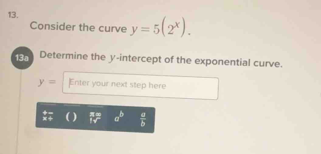 13. consider the curve $y = 5(2^x)$. 13a determine the $y$-intercept of…