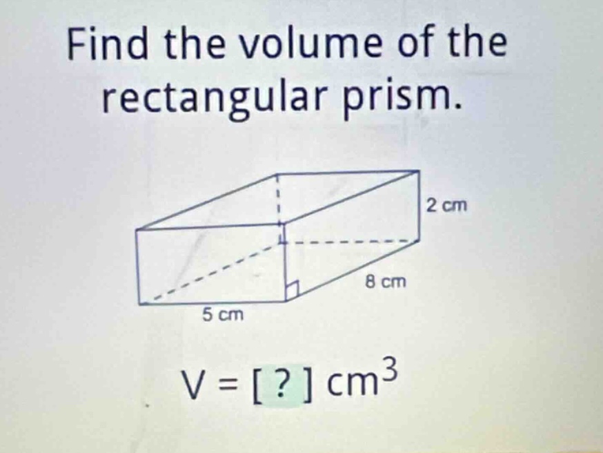 find the volume of the rectangular prism. 2 cm 8 cm 5 cm v = ? cm³