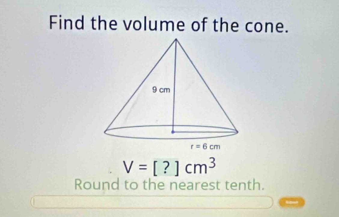 find the volume of the cone. r = 6 cm v = ? cm³ round to the nearest te…
