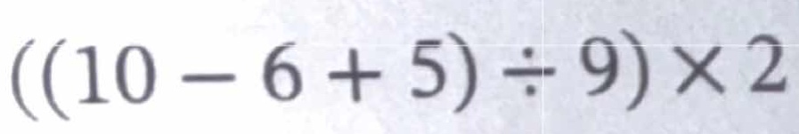 ((10 - 6 + 5) ÷ 9) × 2