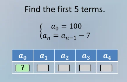 find the first 5 terms.\\begin{cases}a_0 = 100\\\\a_n = a_{n - 1}-7\\en…