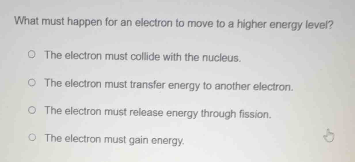 what must happen for an electron to move to a higher energy level? the …