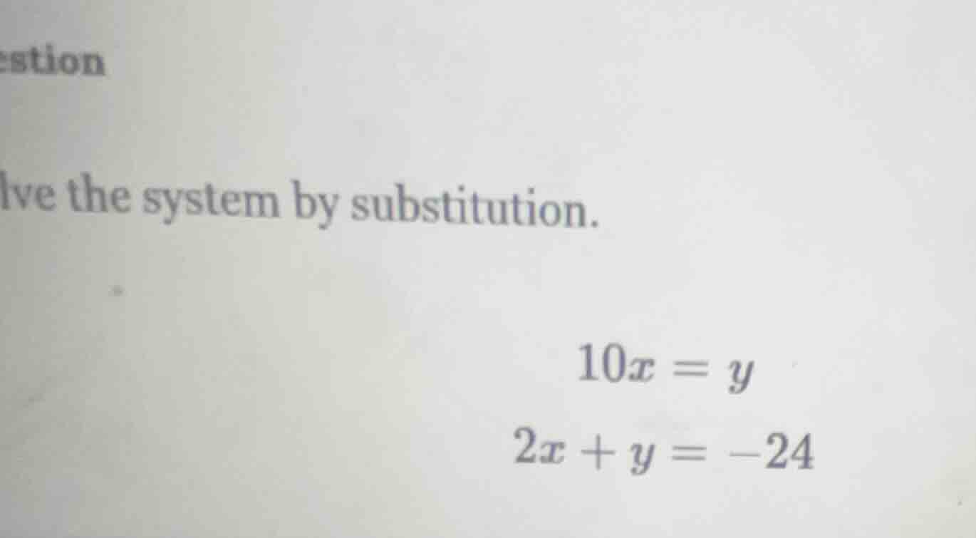 lve the system by substitution. 10x = y 2x + y = -24