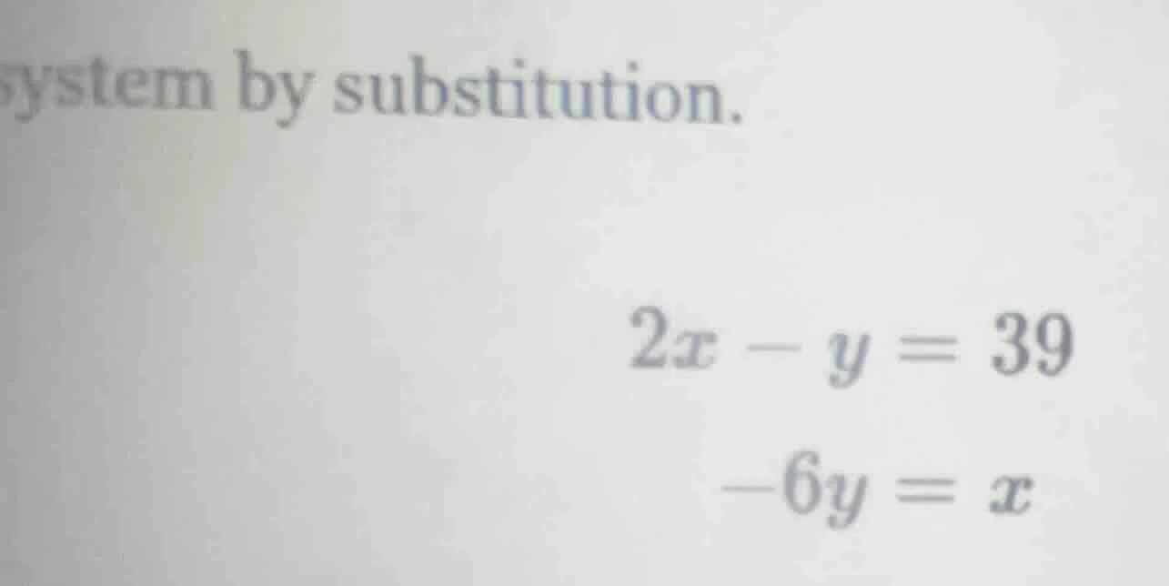 system by substitution. $2x - y = 39$ $-6y = x$