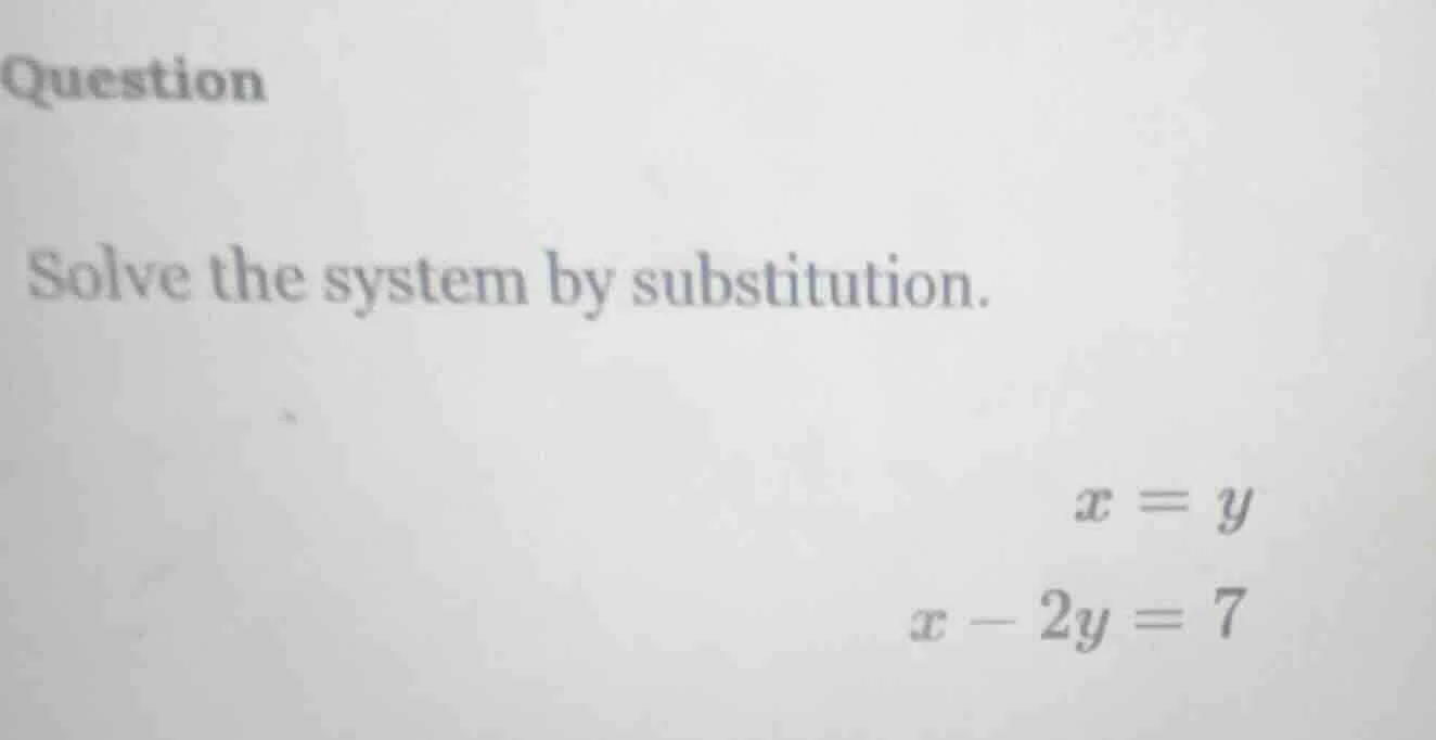 question solve the system by substitution. $x = y$ $x - 2y = 7$