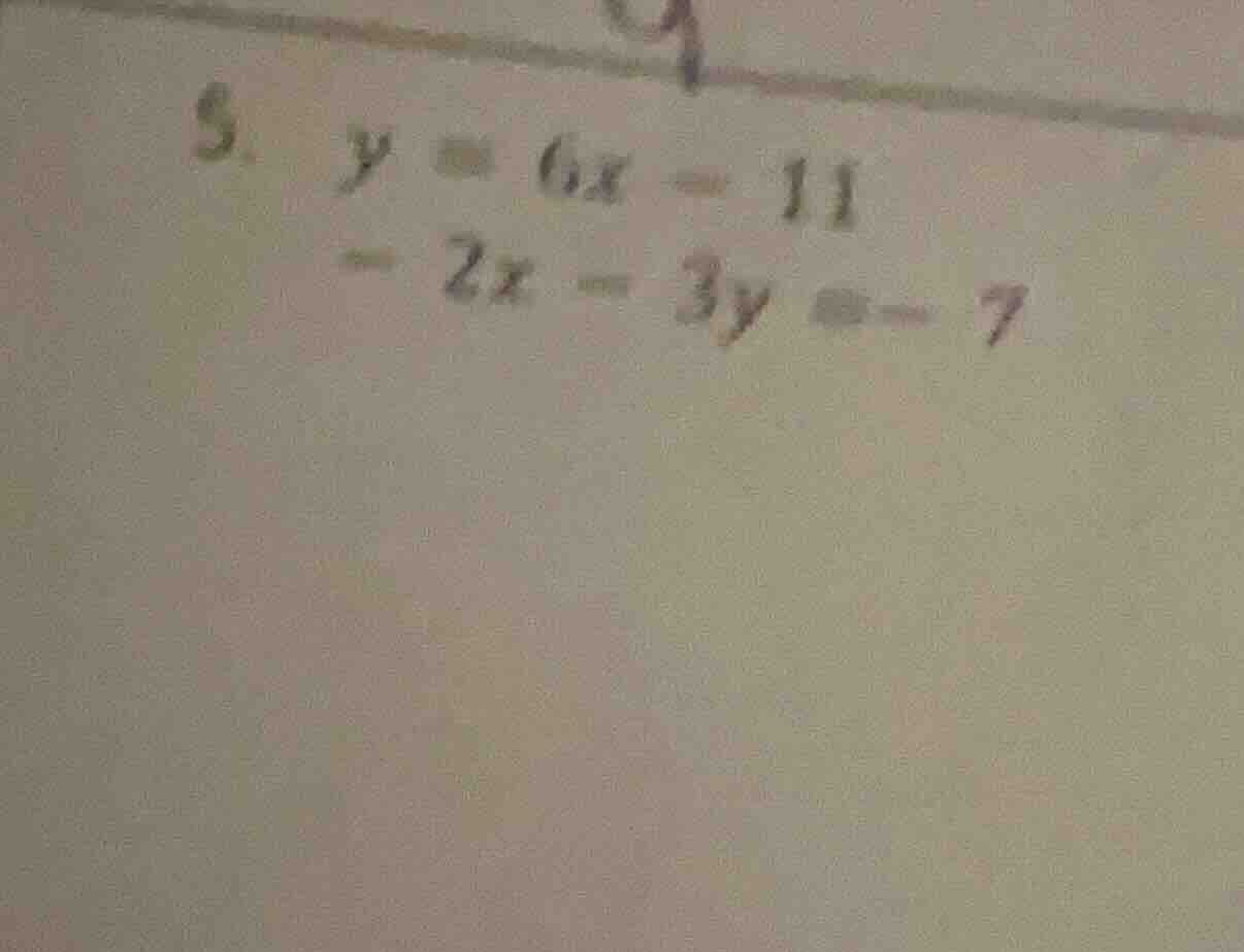 5. $y = 6x - 11$ $-2x - 3y = -7$