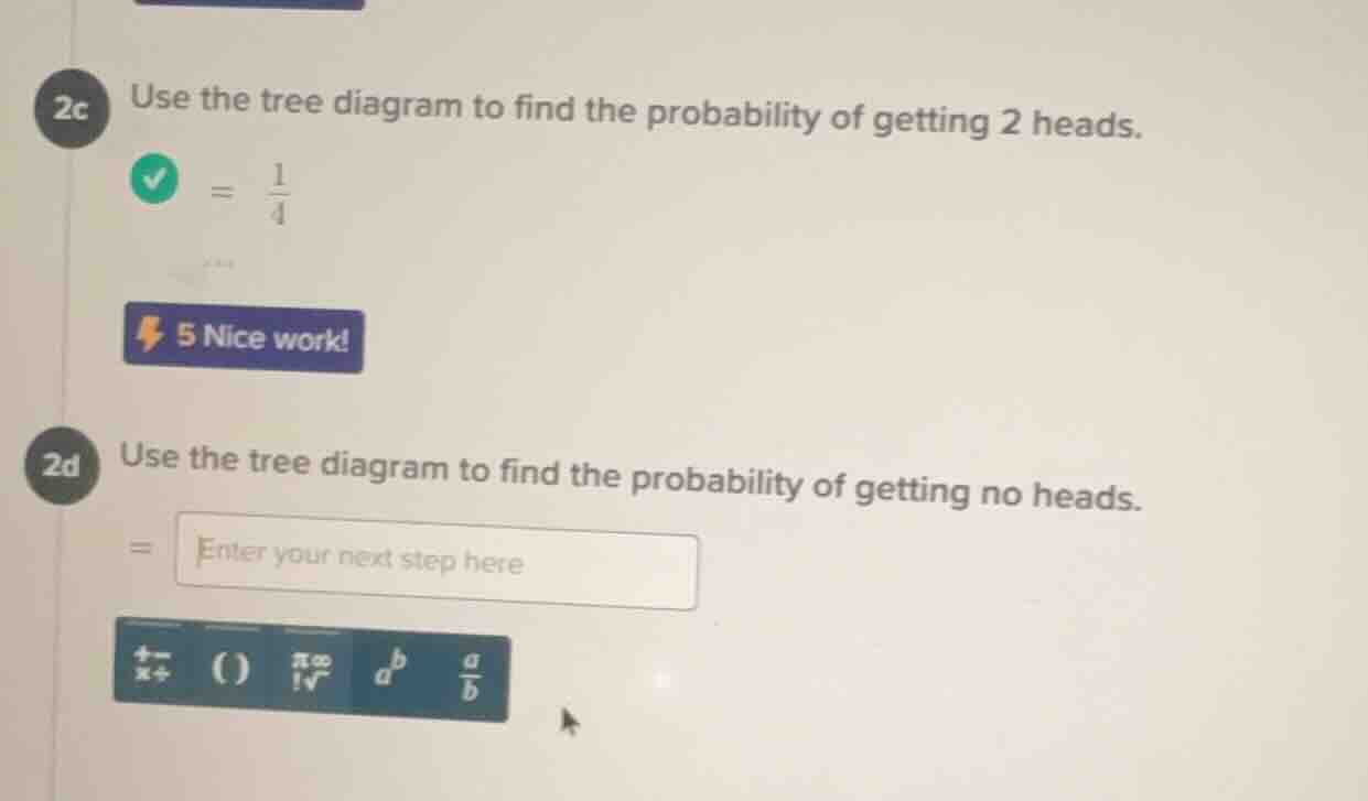2c use the tree diagram to find the probability of getting 2 heads. = \…