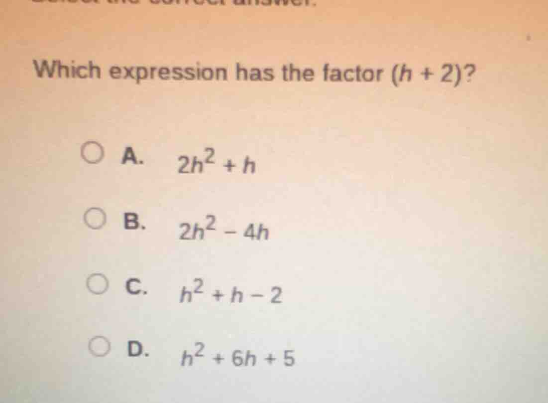 which expression has the factor (h + 2)? a. 2h² + h b. 2h² - 4h c. h² +…