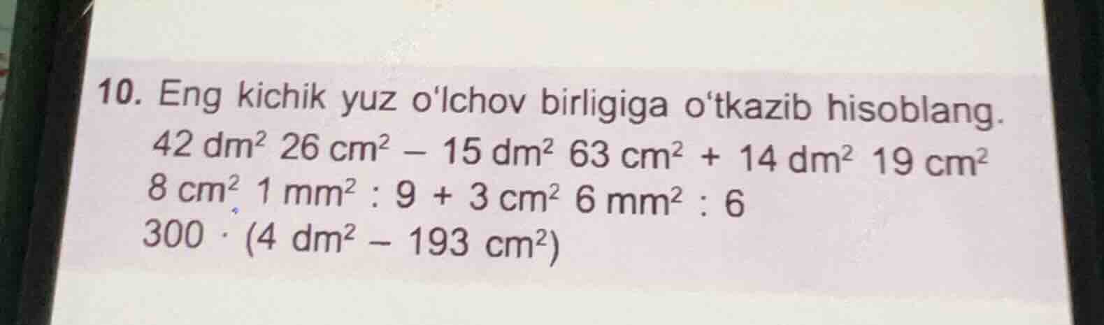 10. eng kichik yuz olchov birligiga otkazib hisoblang. 42 dm² 26 cm² - …