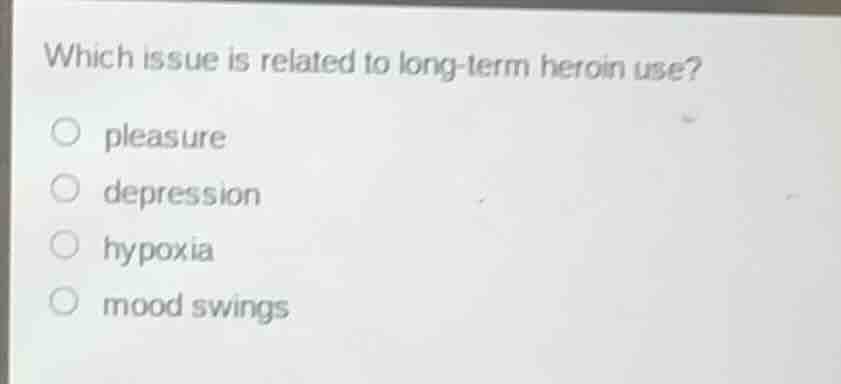 which issue is related to long - term heroin use? ○ pleasure ○ depressi…