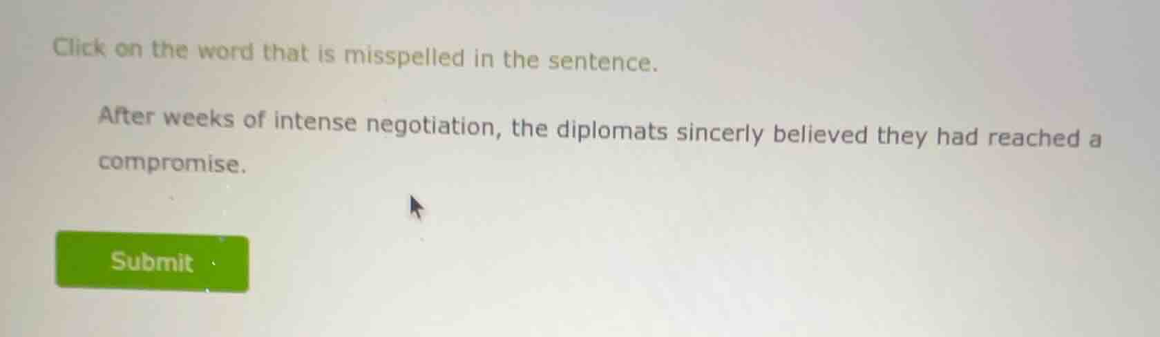 click on the word that is misspelled in the sentence. after weeks of in…