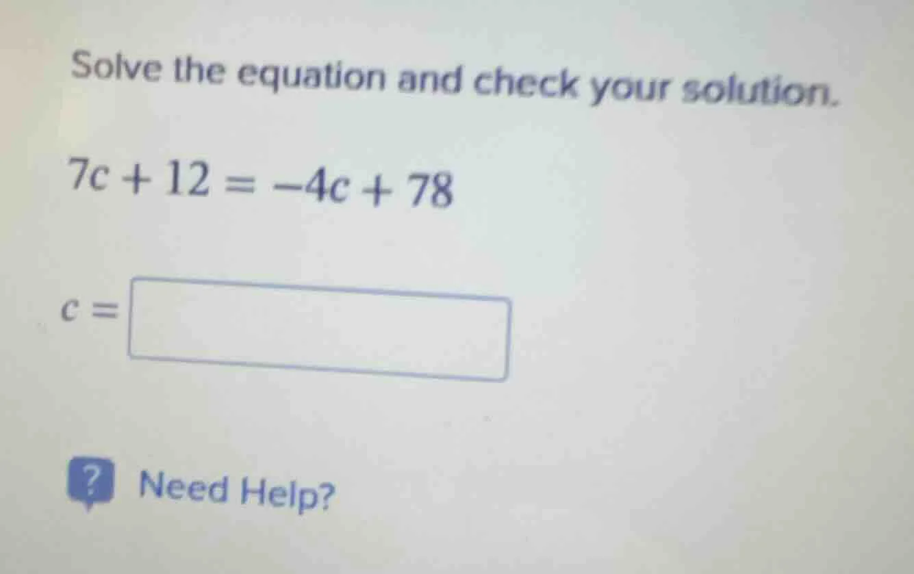 solve the equation and check your solution. $7c + 12 = -4c + 78$ $c = \…