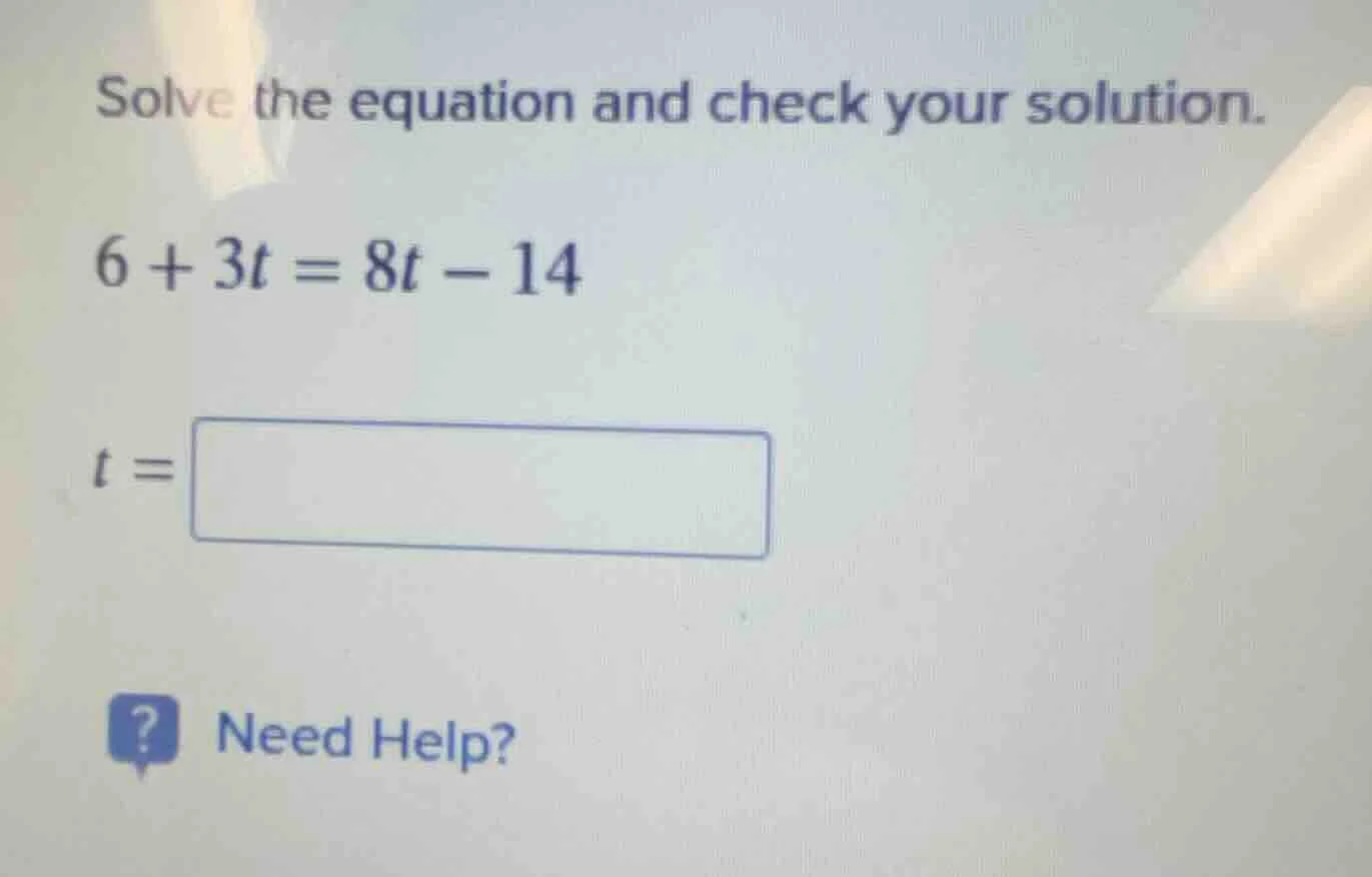 solve the equation and check your solution. $6 + 3t = 8t - 14$ $t = \\b…