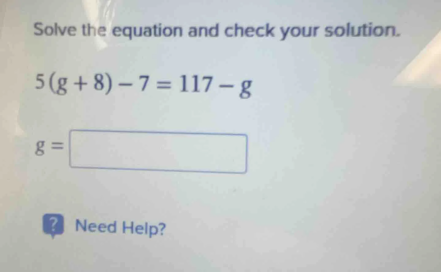 solve the equation and check your solution. $5(g + 8) - 7 = 117 - g$ $g…