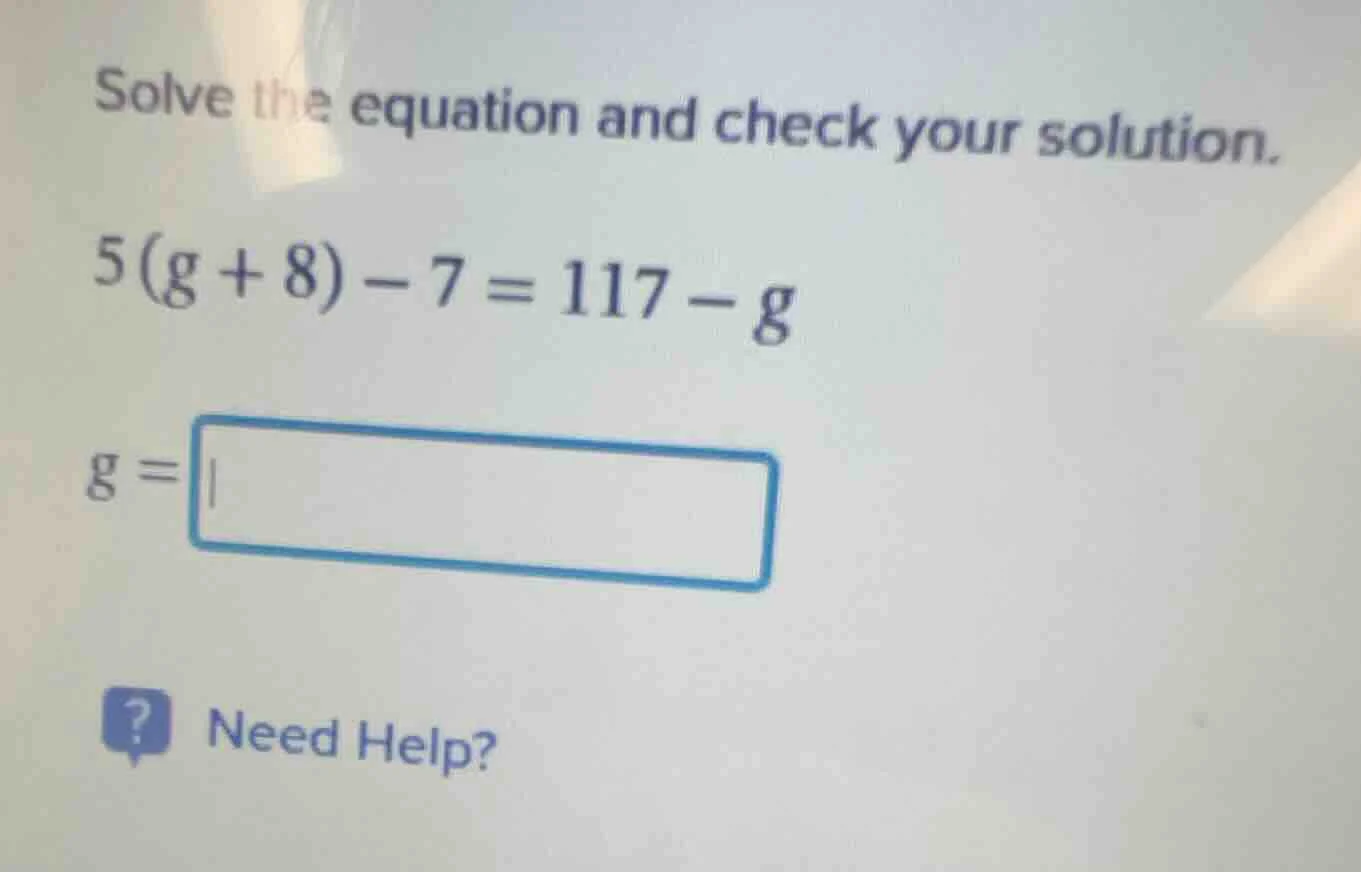 solve the equation and check your solution. 5(g + 8) - 7 = 117 - g g =