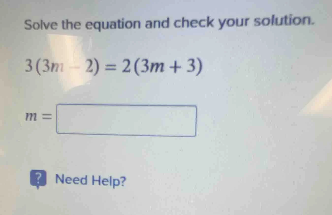 solve the equation and check your solution. 3(3m - 2) = 2(3m + 3) m =