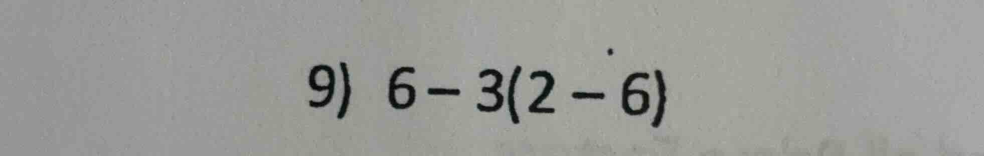 9) 6 - 3(2 - 6)