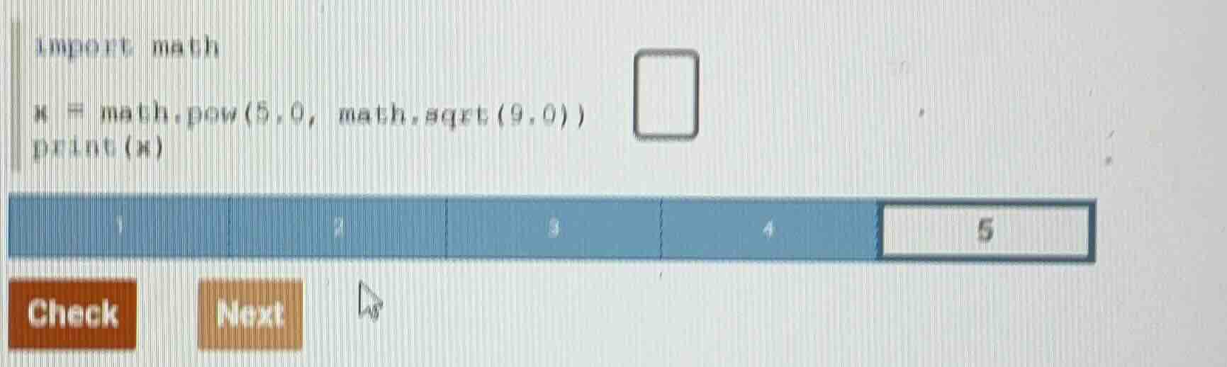 import math x = math.pow(5.0, math.sqrt(9.0)) print(x)