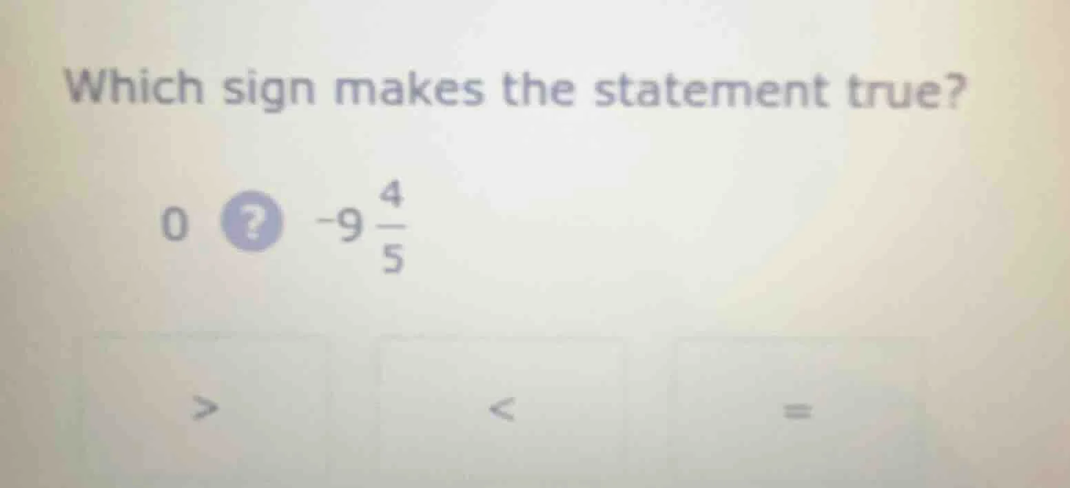 which sign makes the statement true? 0? -9\\frac{4}{5} > < =