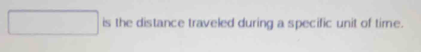 is the distance traveled during a specific unit of time.
