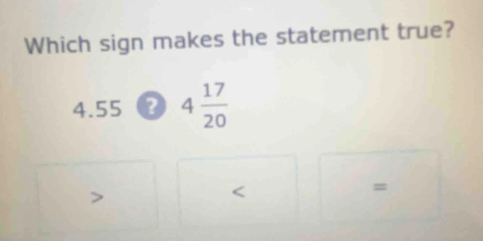 which sign makes the statement true? 4.55? 4\\frac{17}{20} > < =