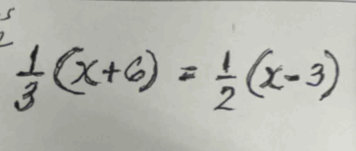$\\frac{1}{3}(x + 6) = \\frac{1}{2}(x - 3)$