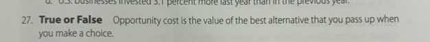27. true or false: opportunity cost is the value of the best alternativ…