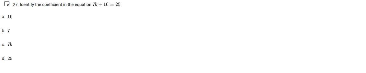 27. identify the coefficient in the equation $7b + 10 = 25$. a. 10 b. 7…