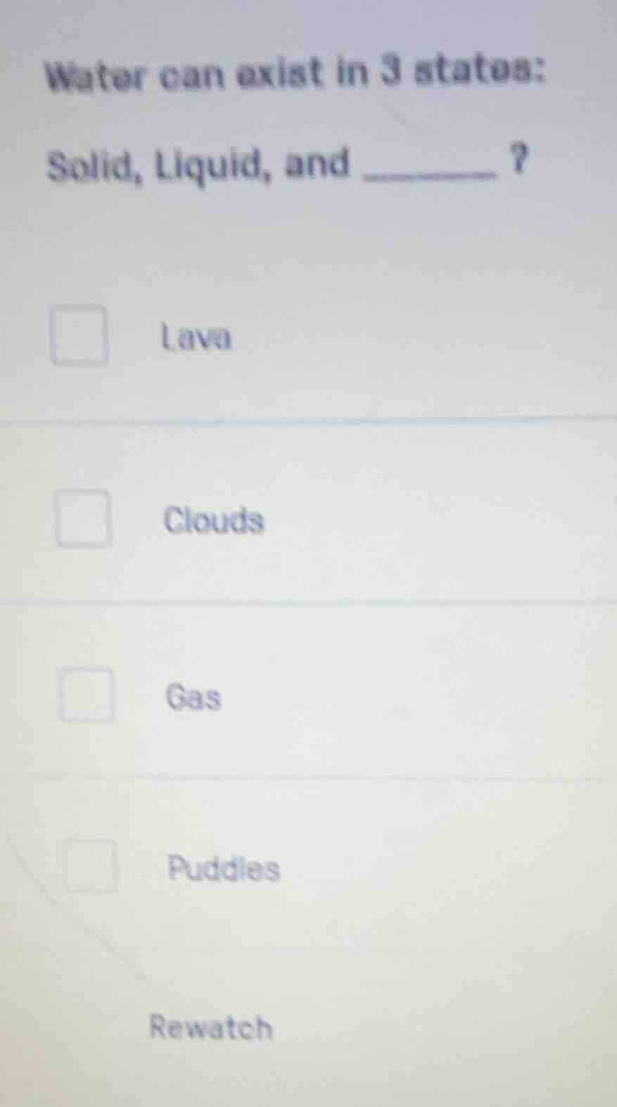 water can exist in 3 states: solid, liquid, and ______? lava clouds gas…