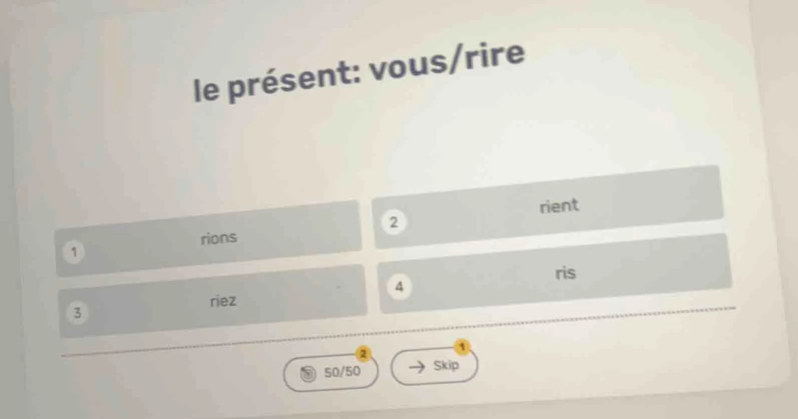 le présent: vous/rire 1 rions 2 rient 3 riez 4 ris 50/50 skip
