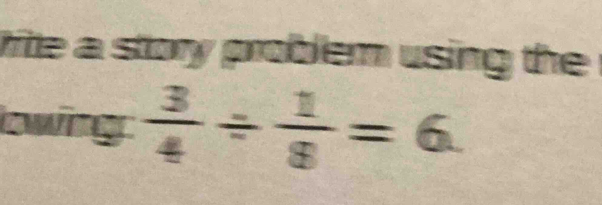 write a story problem using the following: $\frac{3}{4} div \frac{1}{8}…