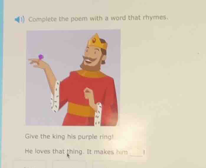 complete the poem with a word that rhymes. give the king his purple rin…