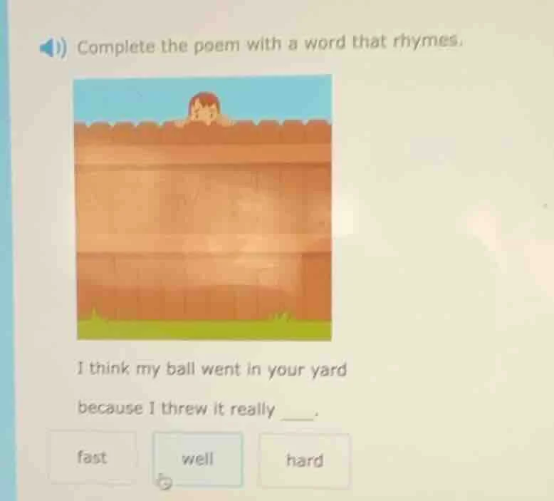 complete the poem with a word that rhymes. i think my ball went in your…