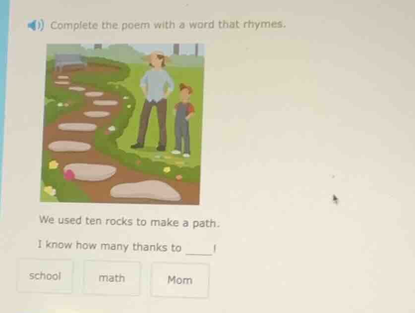complete the poem with a word that rhymes. we used ten rocks to make a …