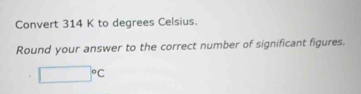 convert 314 k to degrees celsius. round your answer to the correct numb…