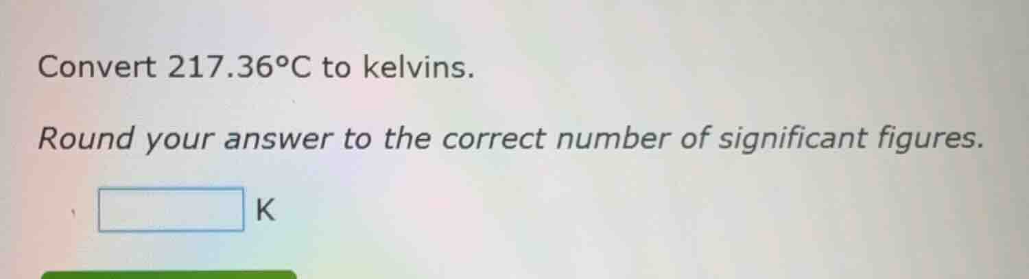 convert 217.36°c to kelvins. round your answer to the correct number of…