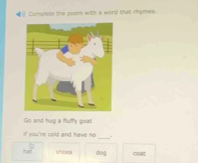complete the poem with a word that rhymes. go and hug a fluffy goat if …